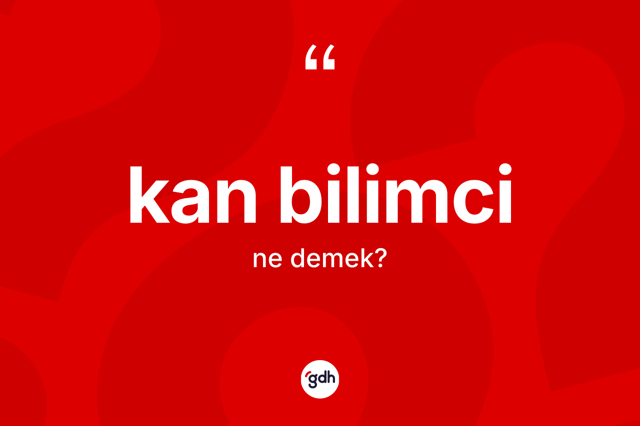 Kan bilimci kelimesinin anlamı nedir? Kan bilimcinin kısaca tanımı nedir?