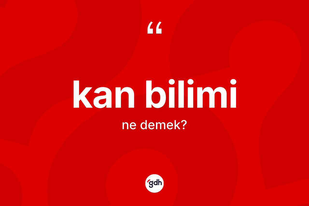 Kan bilimi kelimesinin tanımı nedir? Kan biliminin kısaca tanımı nedir?
