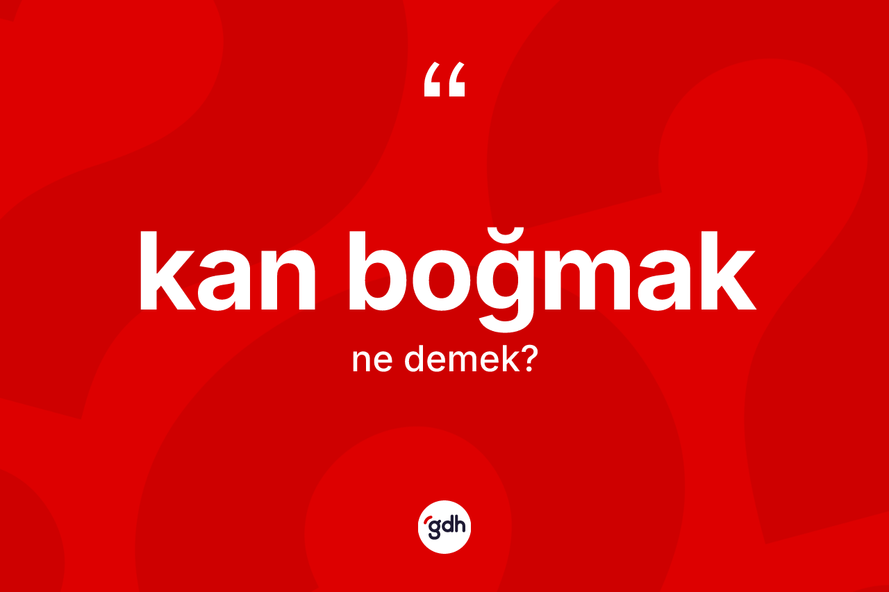 Kan boğmak ifadesi ne demek? Kan boğmak ifadesinin TDK'ya göre açıklaması nedir?