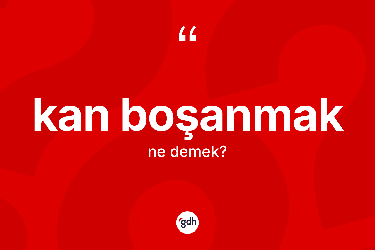 Kan boşanmak ifadesi ne demek? Kan boşanmak sözü nerede kullanılır?