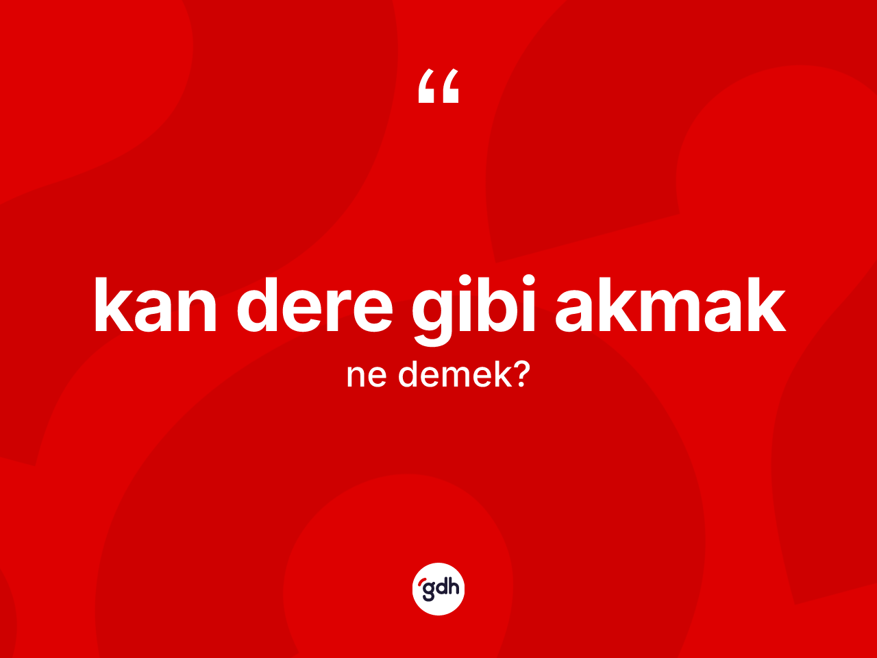 Kan dere gibi akmak ifadesinin tanımı nedir? Kan dere gibi akmak sözünün TDK açıklaması nedir?