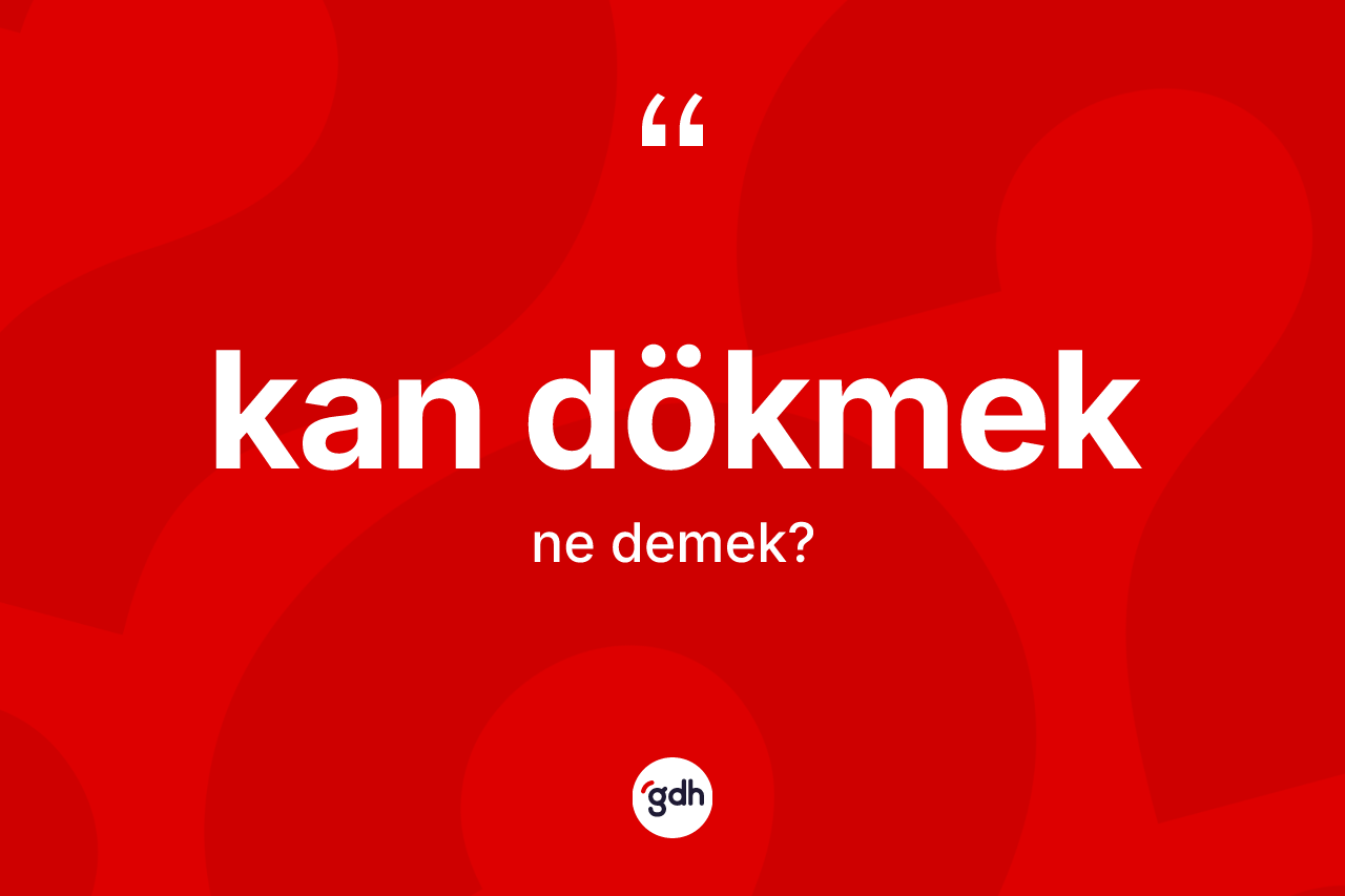 Kan dökmek ifadesi ne demek?