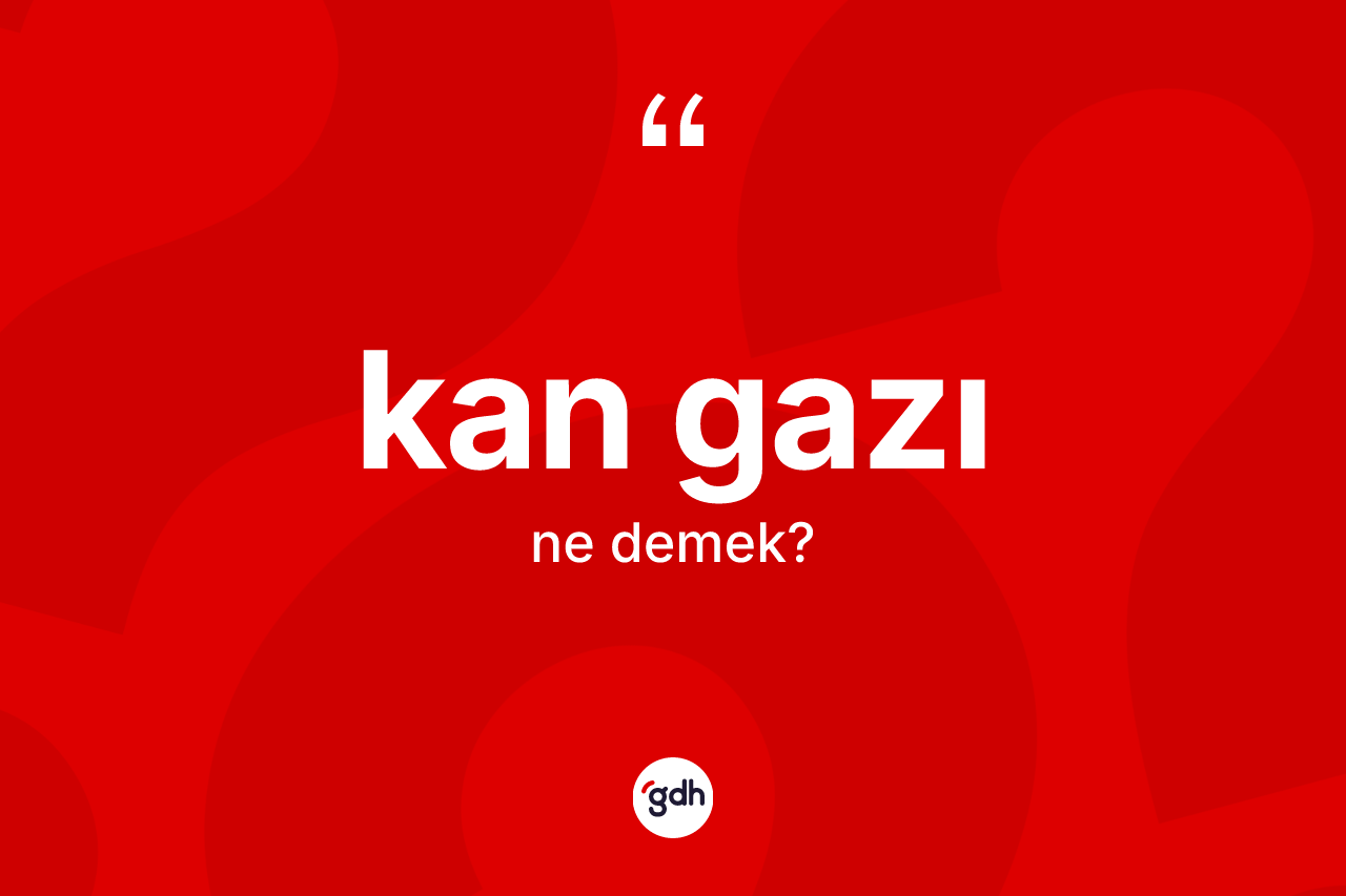 Kan gazı kelimesi ne anlama gelir? Kan gazının TDK'ya göre anlamı nedir?