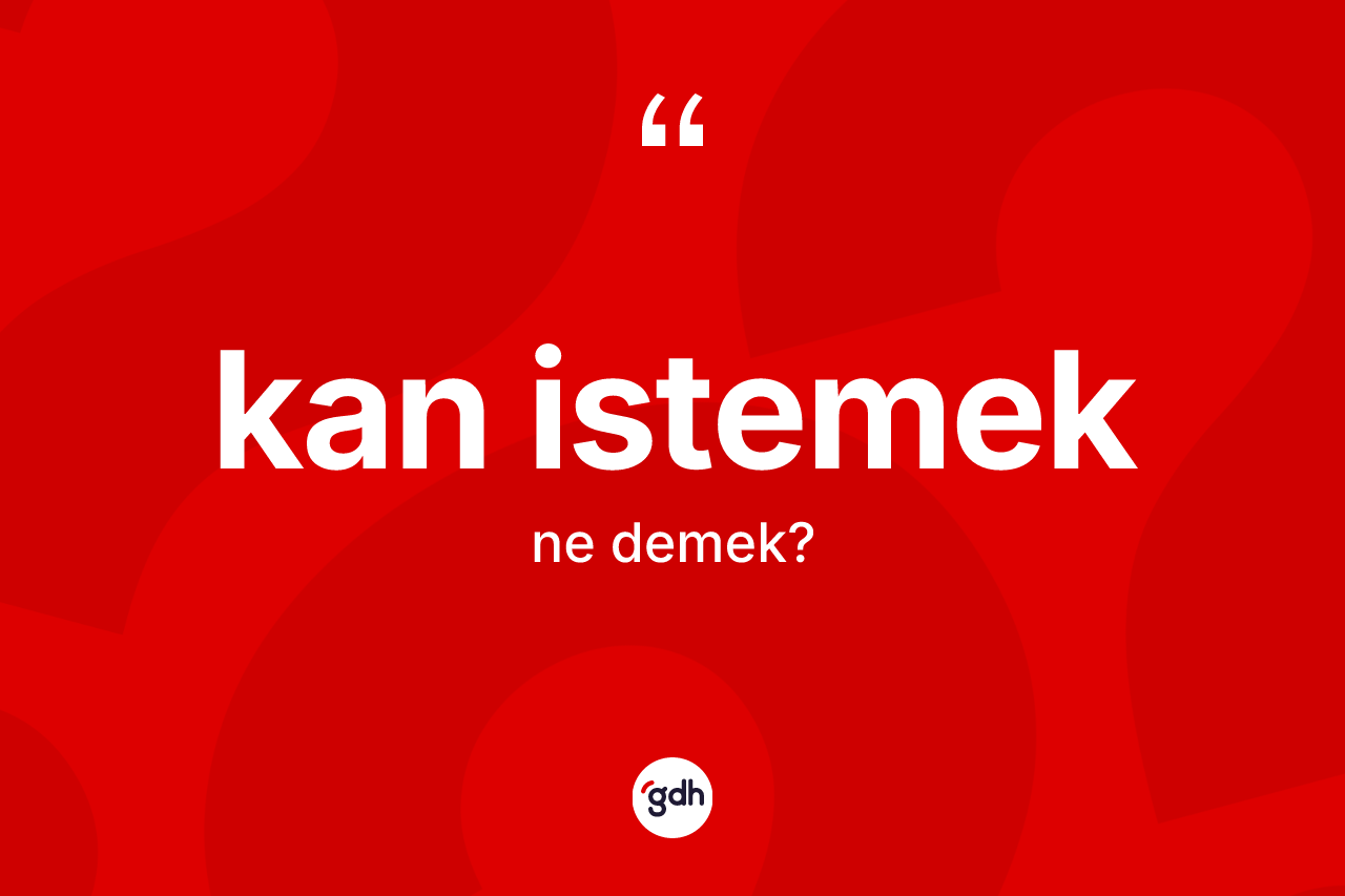 Kan istemek ifadesinin tanımı nedir? Kan istemek ifadesinin TDK'ya göre anlamı nedir?