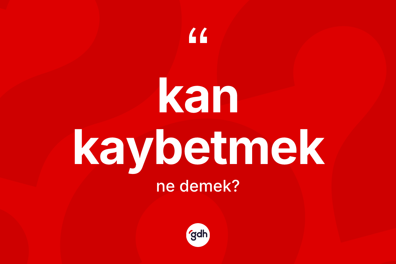 Kan kaybetmek ifadesinin anlamı nedir?