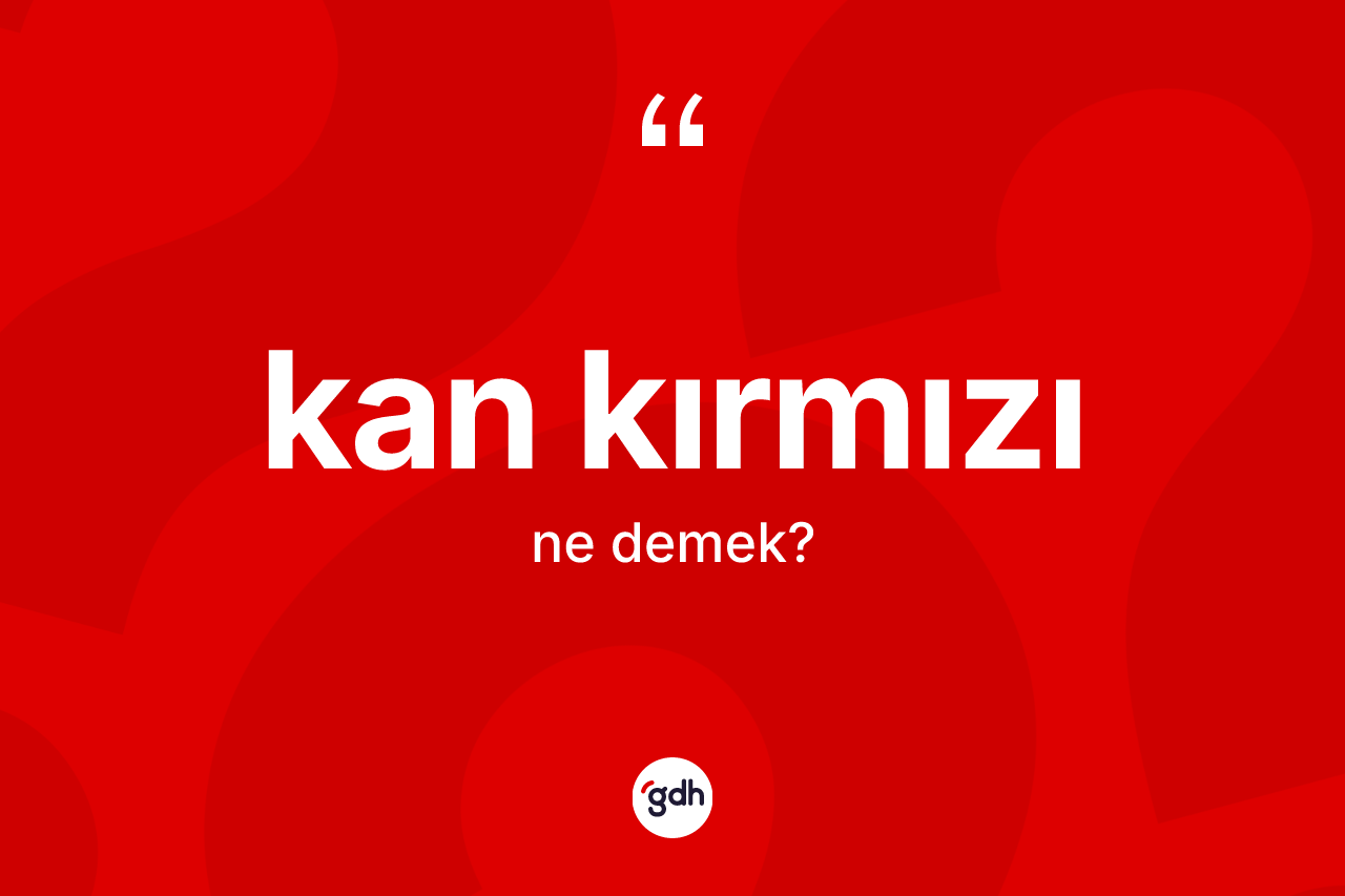 Kan kırmızı kelimesinin tanımı nedir? Kan kırmızının halk arasındaki kullanımı nasıldır?