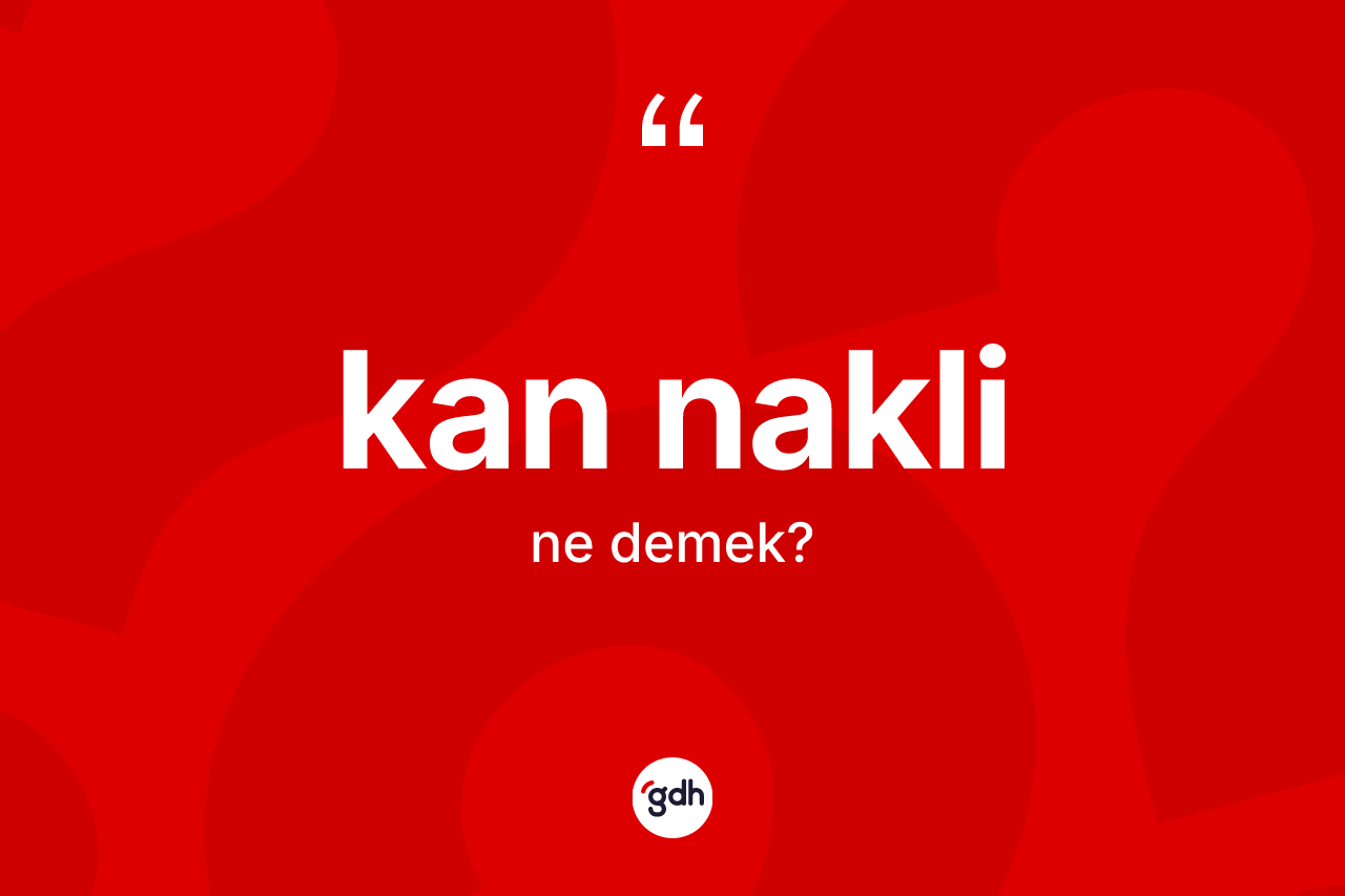 Kan nakli kelimesi ne demek? Kan nakli kelimesinin TDK anlamı nedir?