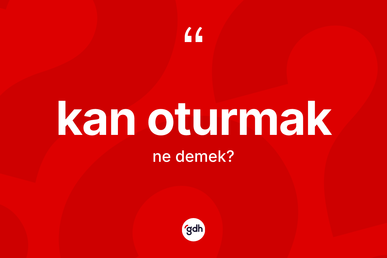 Kan oturmak sözü ne demektir? Kan oturmak ifadesinin TDK tanımı nedir?