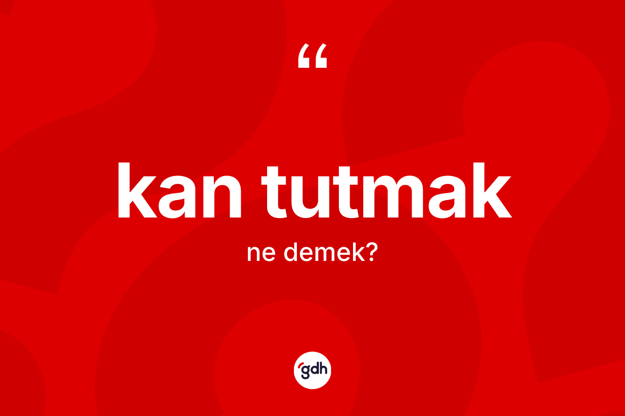 Kan tutmak sözü ne anlama gelir? Kan tutmak ifadesinin sözlük anlamı nedir?