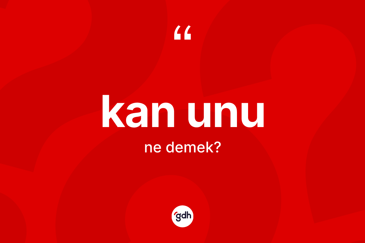 Kan unu kelimesinin tanımı nedir? Kan unu kelimesinin özellikleri nelerdir?