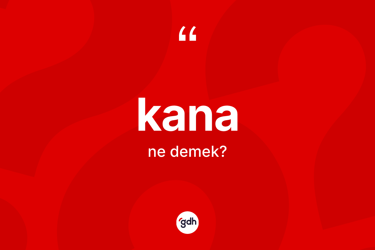 Kana kelimesinin sözlükteki tanımı nedir? Kananın halk arasındaki kullanımı nasıldır?