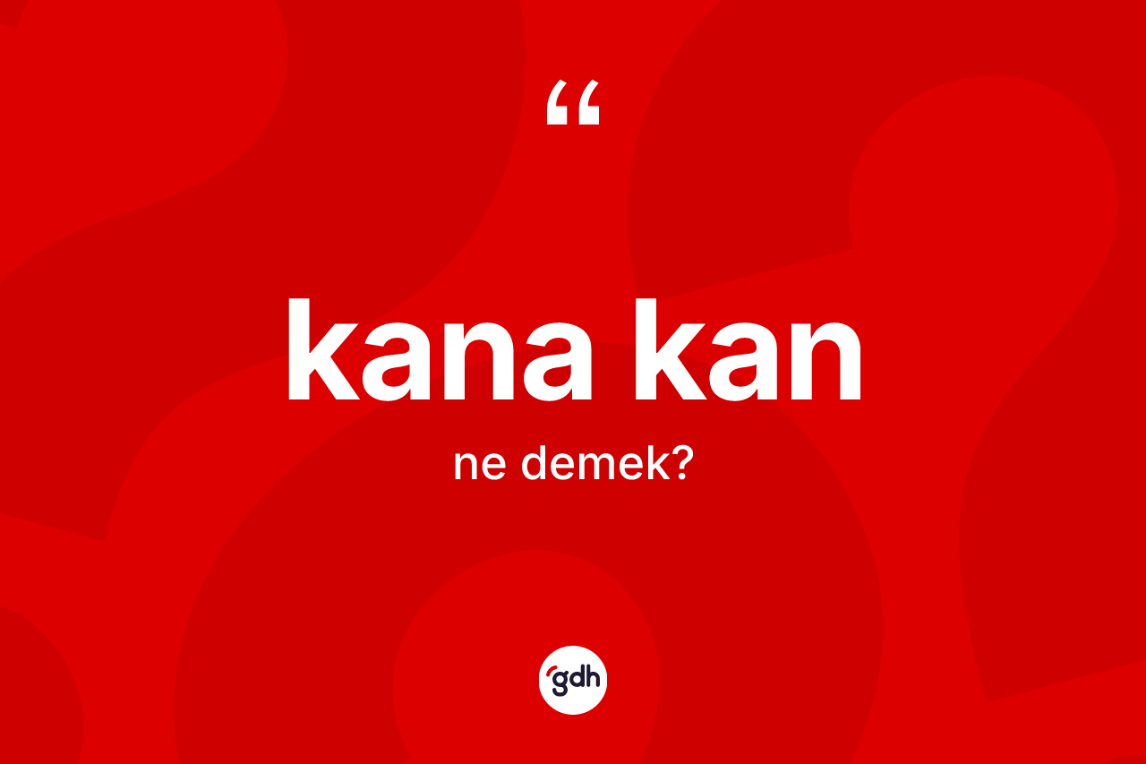 Kana kan kelimesinin tanımı nedir? Kana kanın TDK'ya göre anlamı nedir?