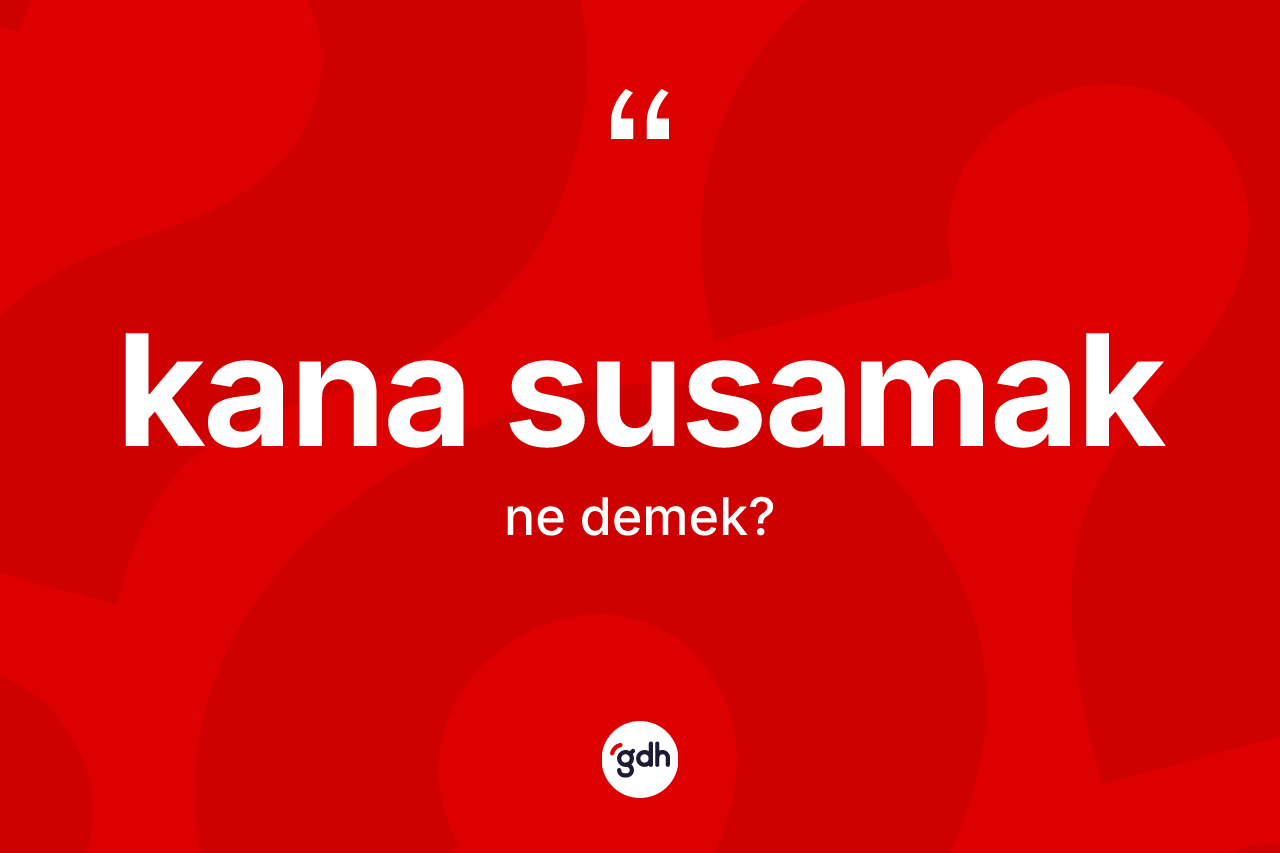 Kana susamak ne demektir? Kana susamak sözünün TDK açıklaması nedir?