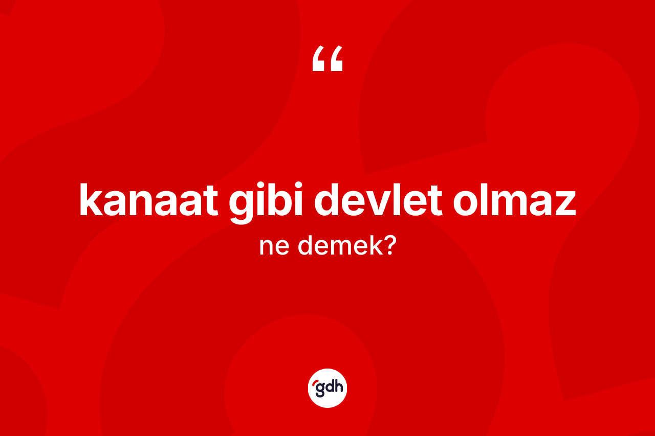 Kanaat gibi devlet olmaz ifadesinin anlamı nedir?