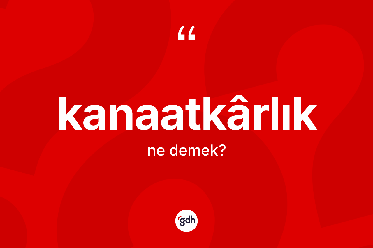 Kanaatkârlık kelimesinin anlamı nedir?