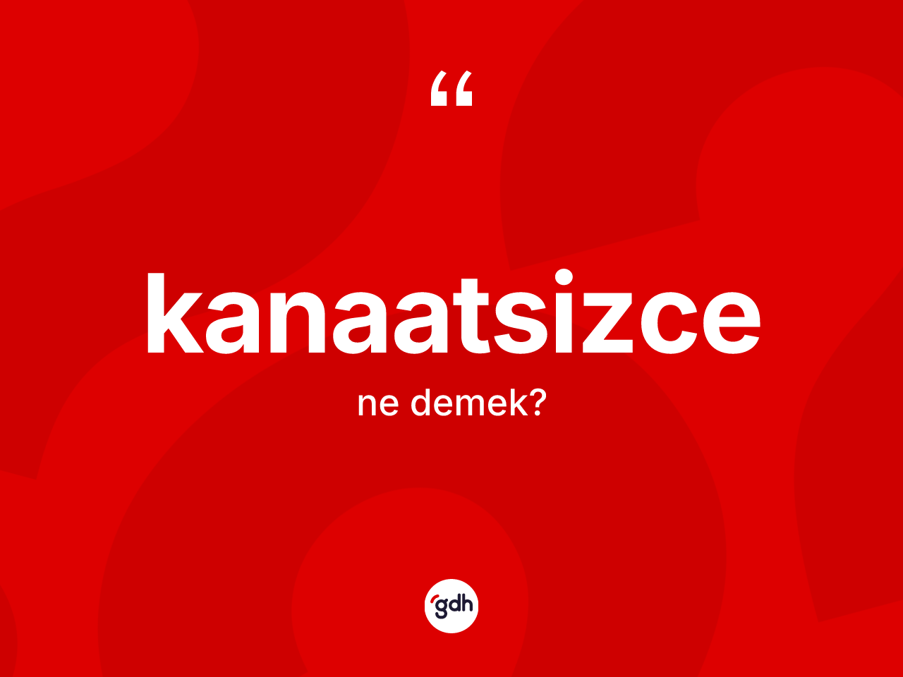 Kanaatsizce kelimesinin tanımı nedir? Kanaatsizcenin TDK'ya göre anlamı nedir?