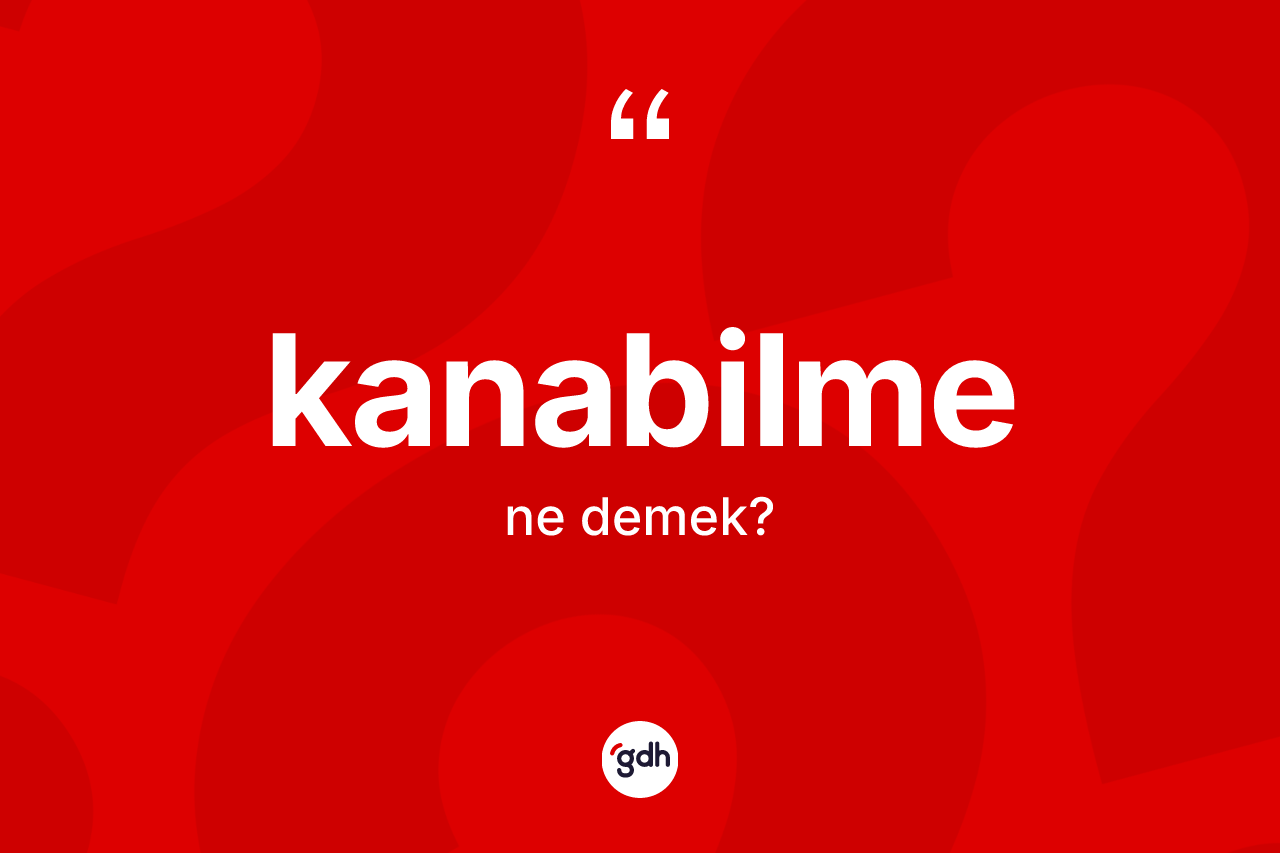 Kanabilme kelimesinin anlamı nedir? Kanabilme kelimesinin kaç farklı anlamı var?