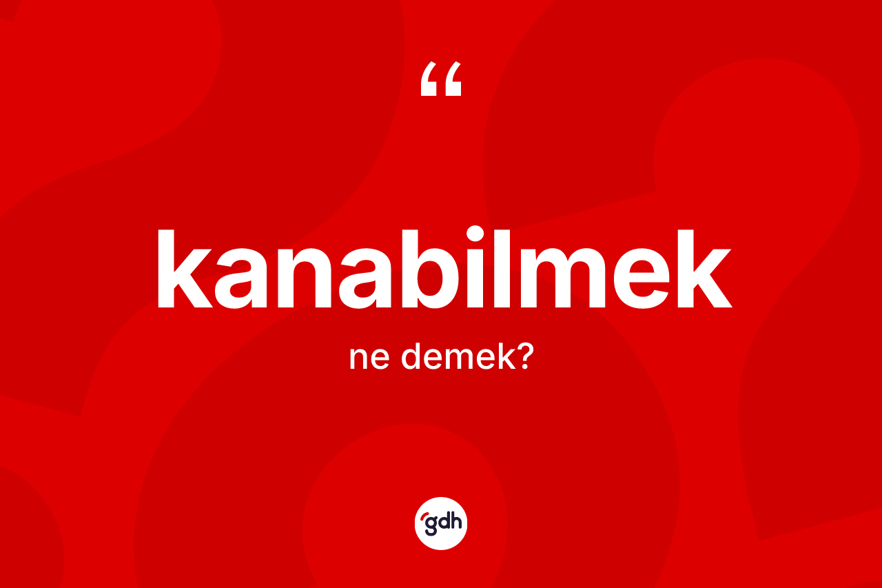 Kanabilmek kelimesi ne demek?