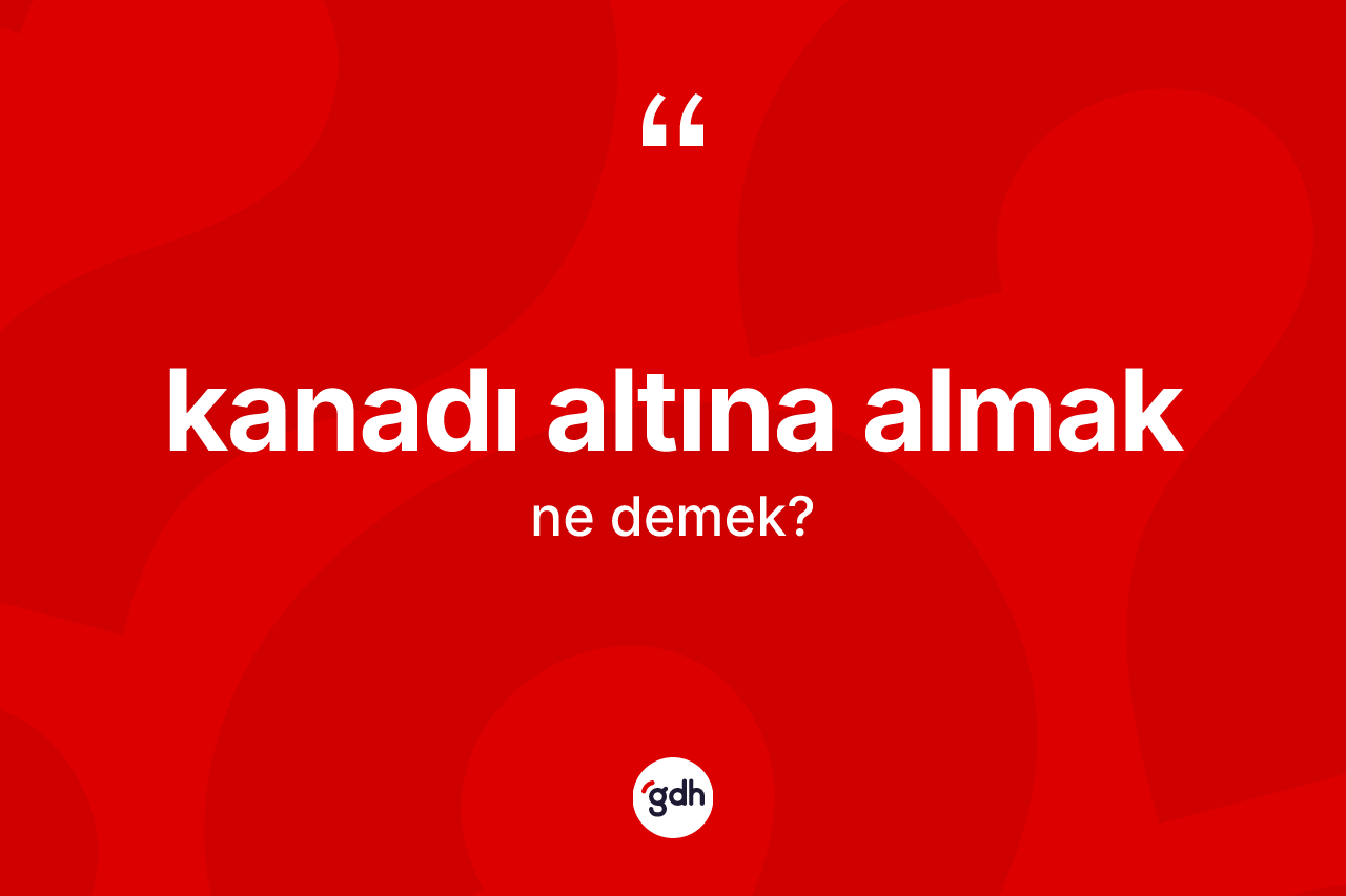 Kanadı altına almak ifadesi neyi anlatır?