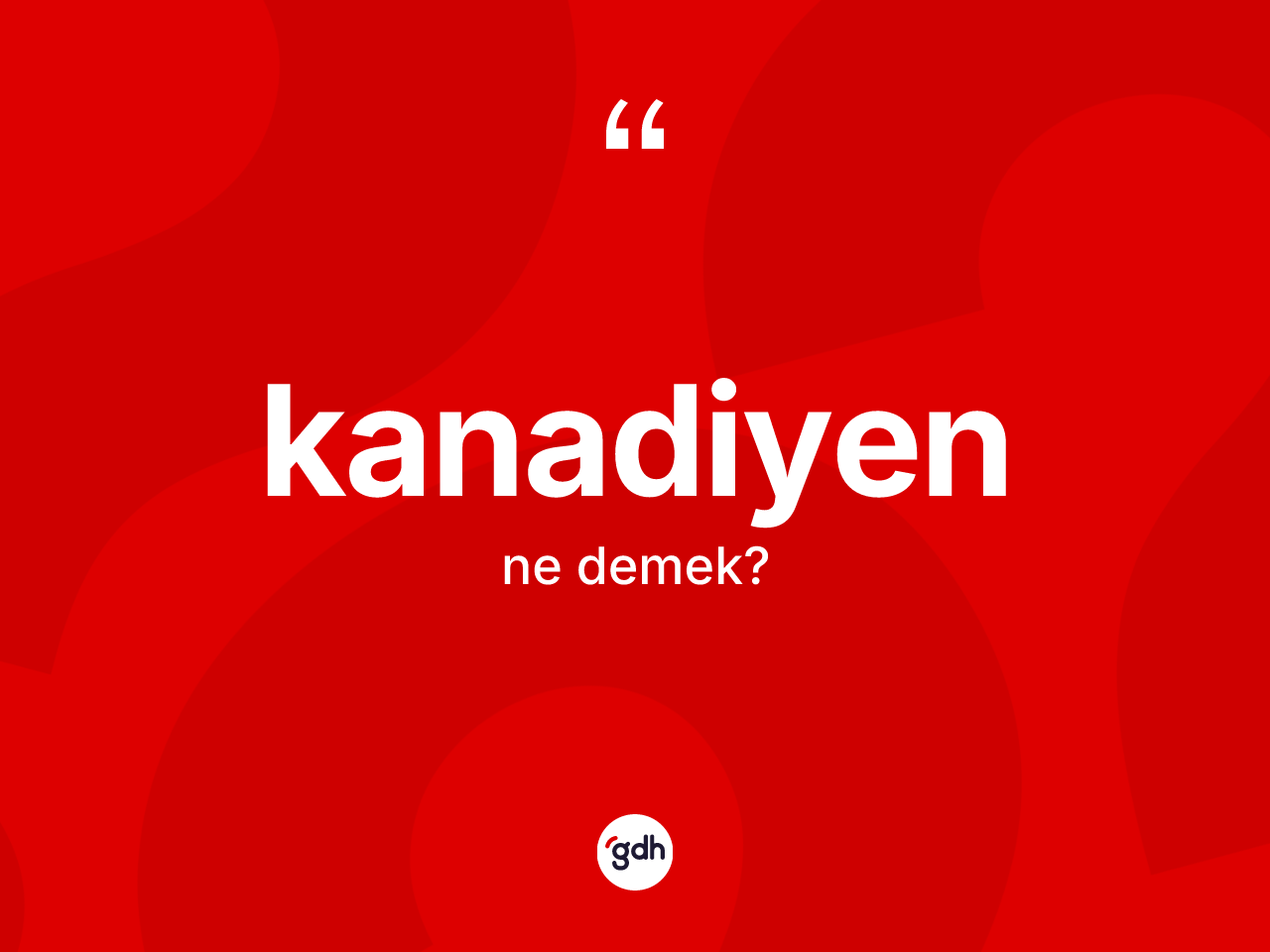 Kanadiyen kelimesi nedir? Kanadiyenin sözlükteki anlamı nedir?