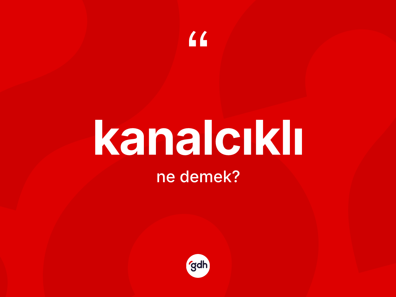 Kanalcıklı kelimesi ne demek? Kanalcıklının sözlükteki anlamı nedir?