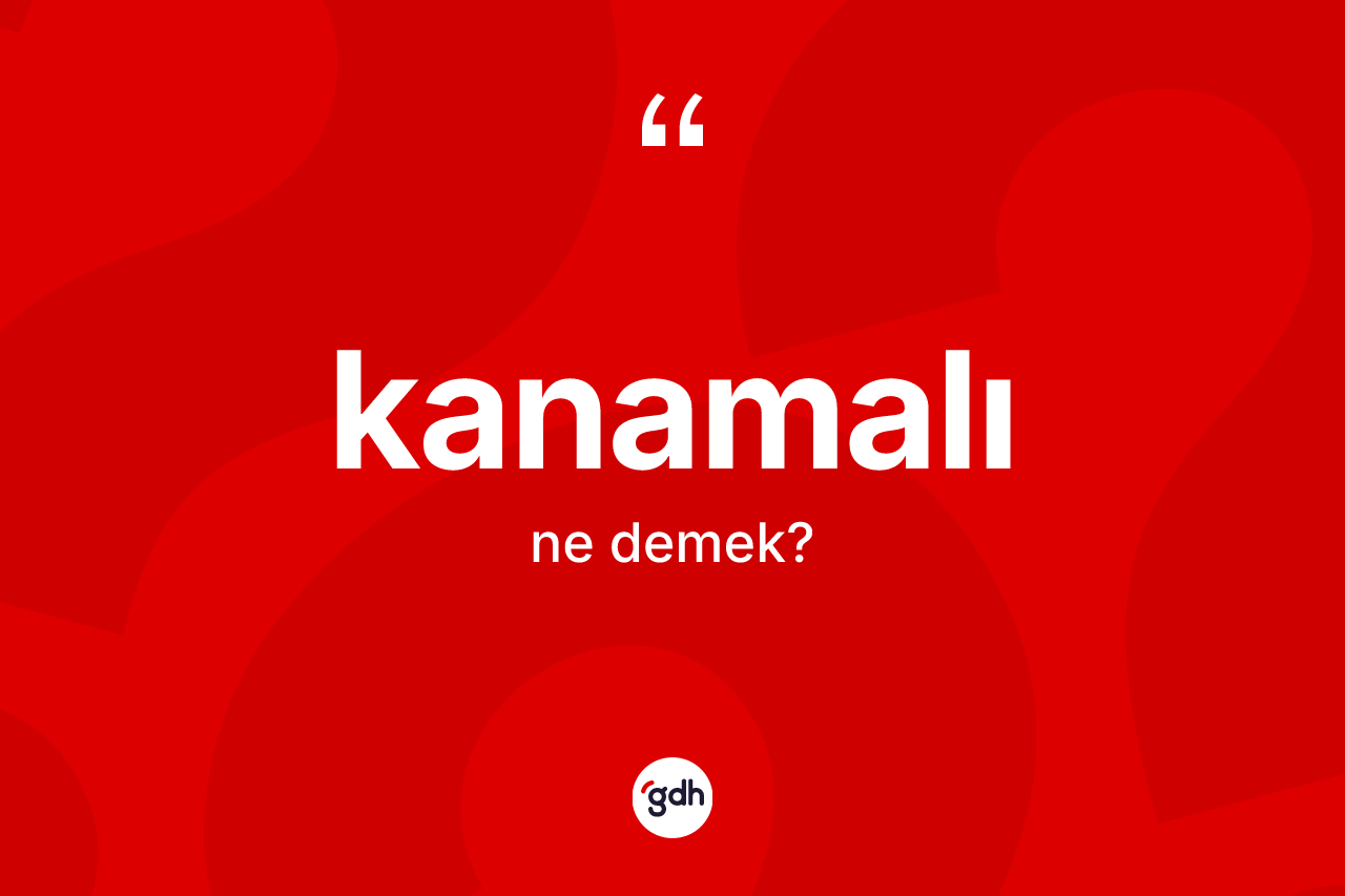 Kanamalı kelimesinin anlamı nedir? Kanamalının TDK'ya göre anlamı nedir?