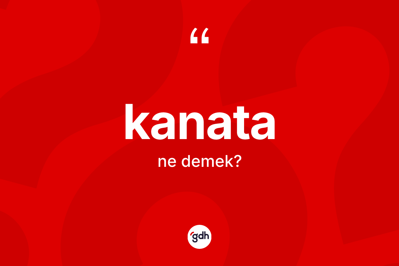Kanata kelimesi ne anlama gelir? Kanata kelimesinin kaç farklı anlamı var?