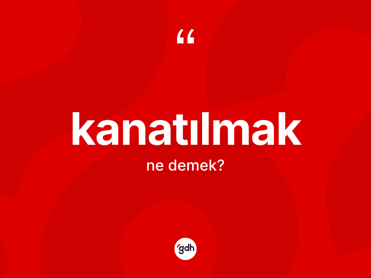 Kanatılmak ne anlama gelir? Kanatılmak kelimesinin TDK anlamı nedir?