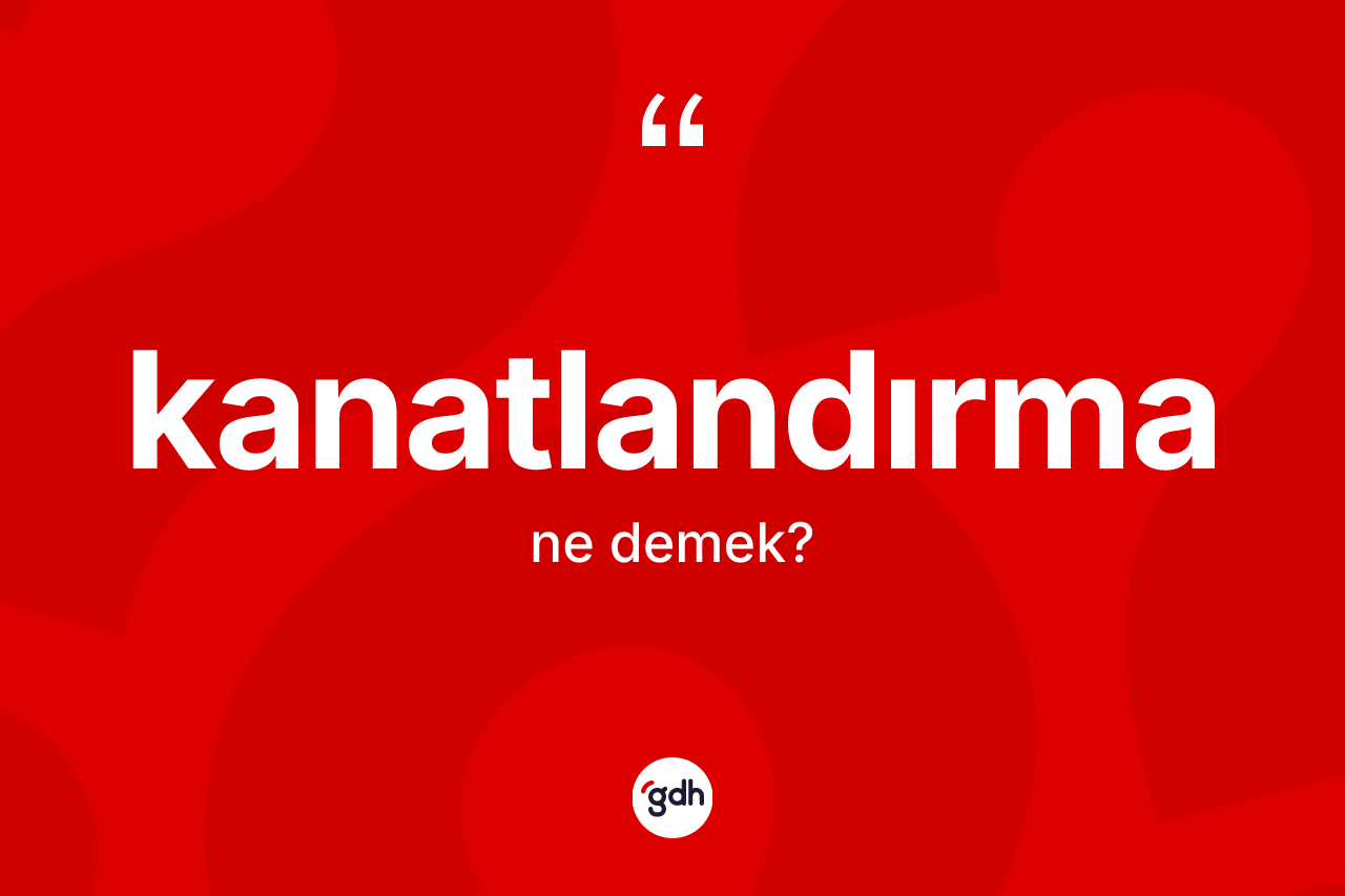 Kanatlandırma kelimesinin anlamı nedir? Kanatlandırmanın kısaca tanımı nedir?