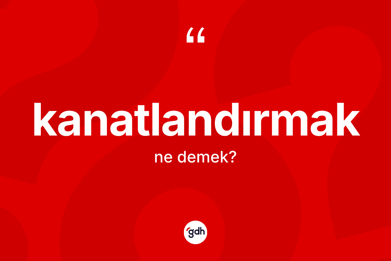 Kanatlandırmak kelimesinin tanımı nedir? Kanatlandırmağın kısaca tanımı nedir?