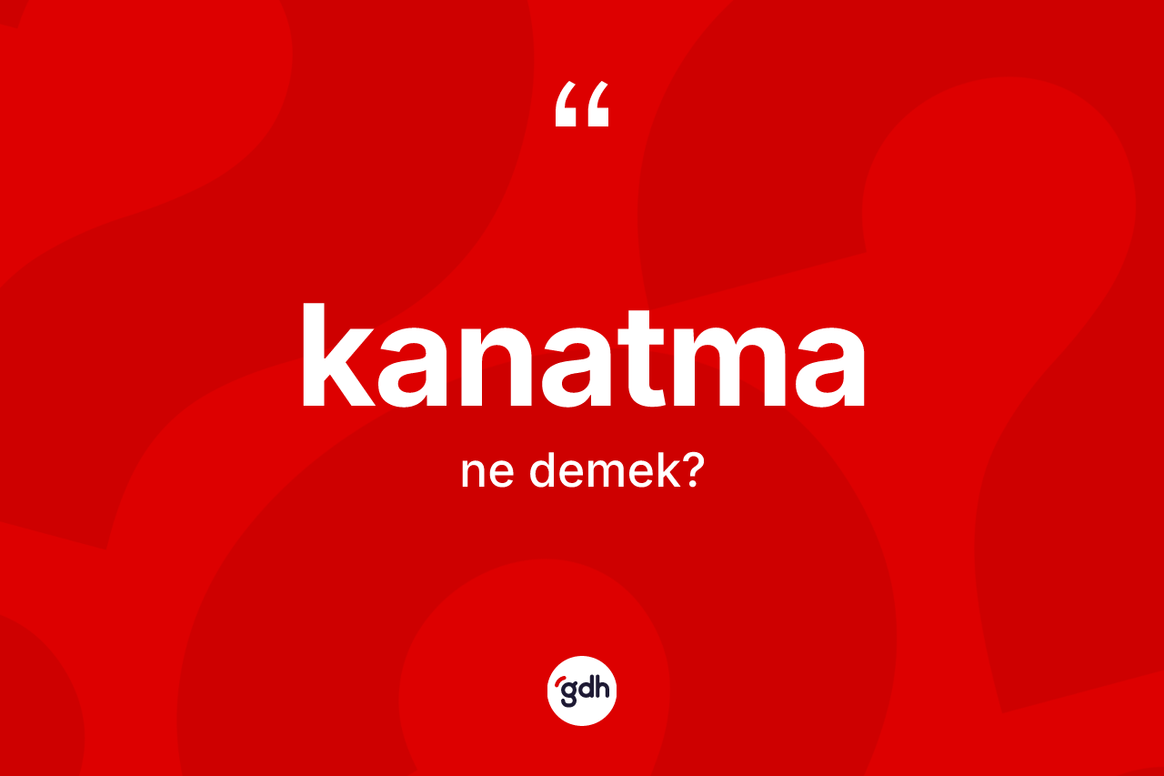 Kanatma kelimesinin sözlükteki tanımı nedir? Kanatma kelimesinin TDK'ya göre açıklaması nedir?
