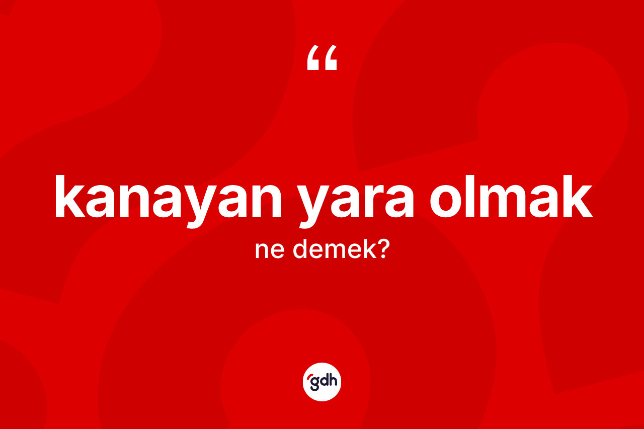 Kanayan yara olmak ifadesi ne anlama gelir? Kanayan yara olmak ifadesinin TDK açıklaması nedir?