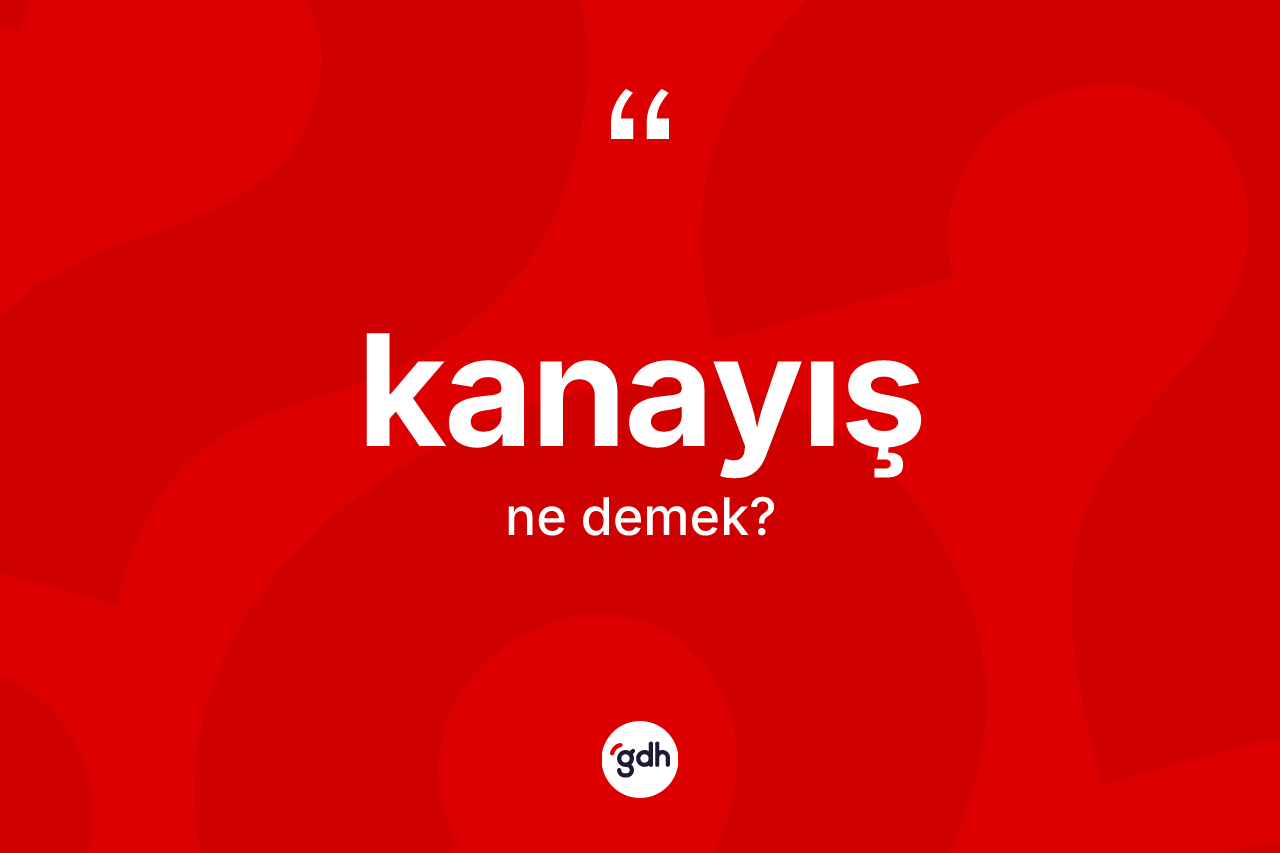 Kanayış kelimesi nedir? Kanayışın TDK'ya göre anlamı nedir?