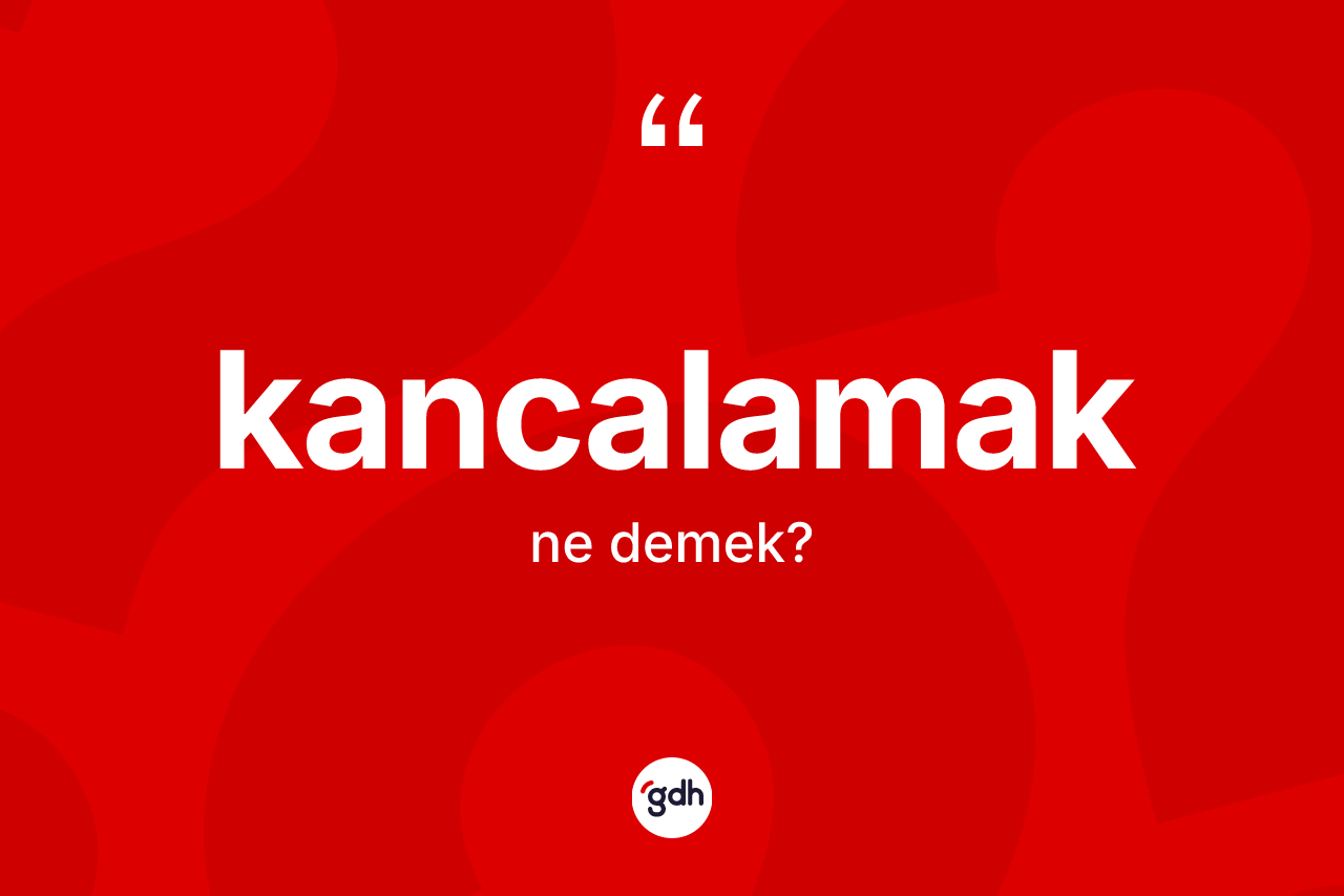 Kancalamak kelimesinin tanımı nedir? Kancalamağın sözlükteki anlamı nedir?