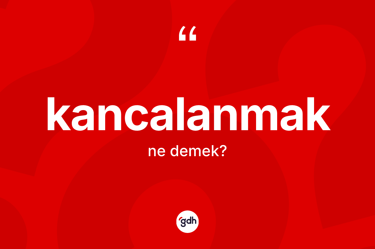 Kancalanmak ne demek? Kancalanmak kelimesinin özellikleri nelerdir?