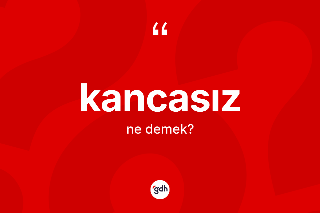 Kancasız kelimesinin sözlükteki tanımı nedir? Kancasızın halk arasındaki kullanımı nasıldır?