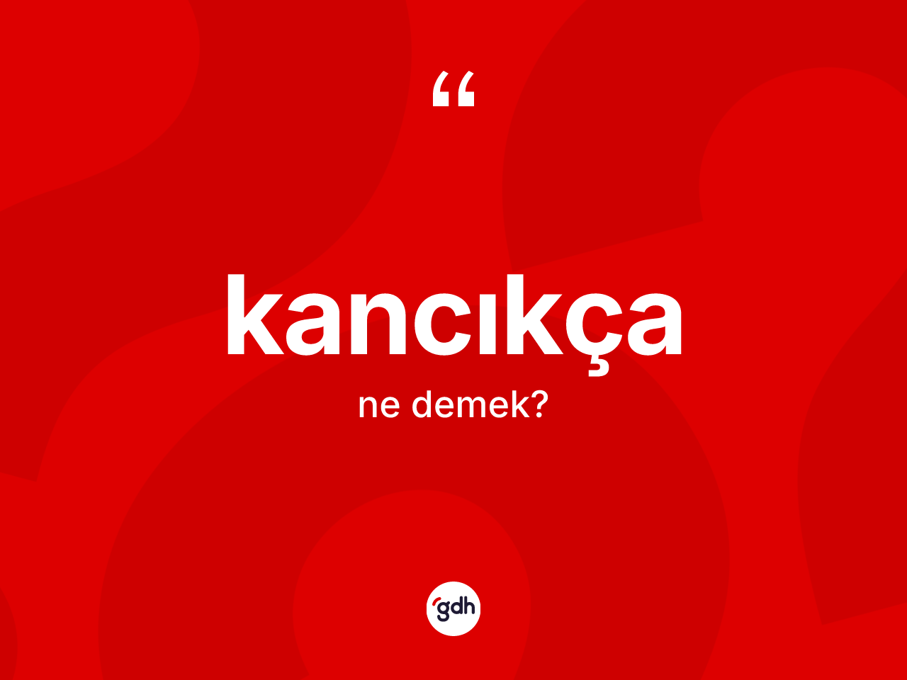Kancıkça nedir? Kancıkça kelimesinin TDK'ya göre açıklaması nedir?