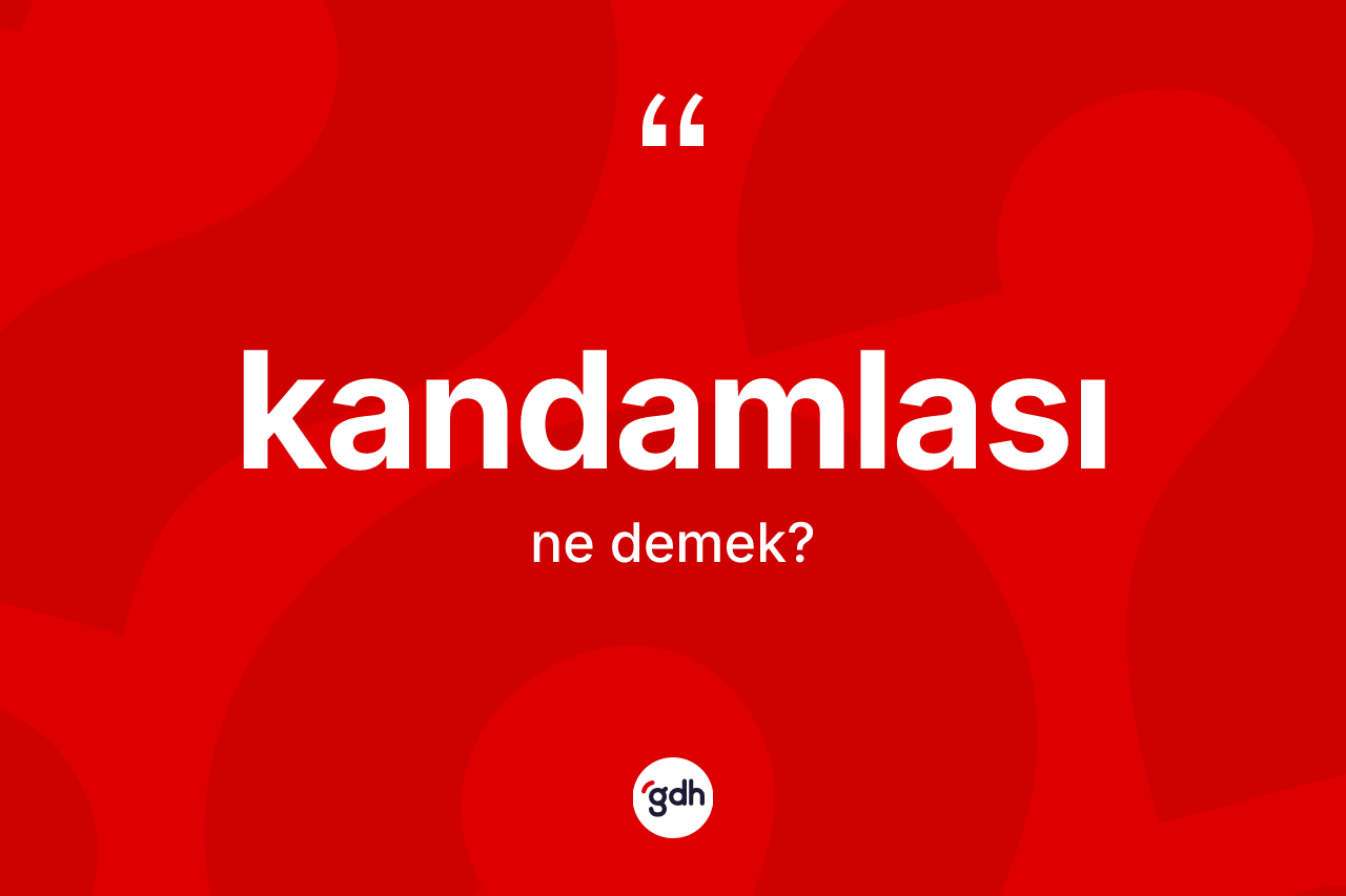 Kandamlası kelimesi ne anlama gelir? Kandamlası kelimesinin kaç farklı anlamı var?