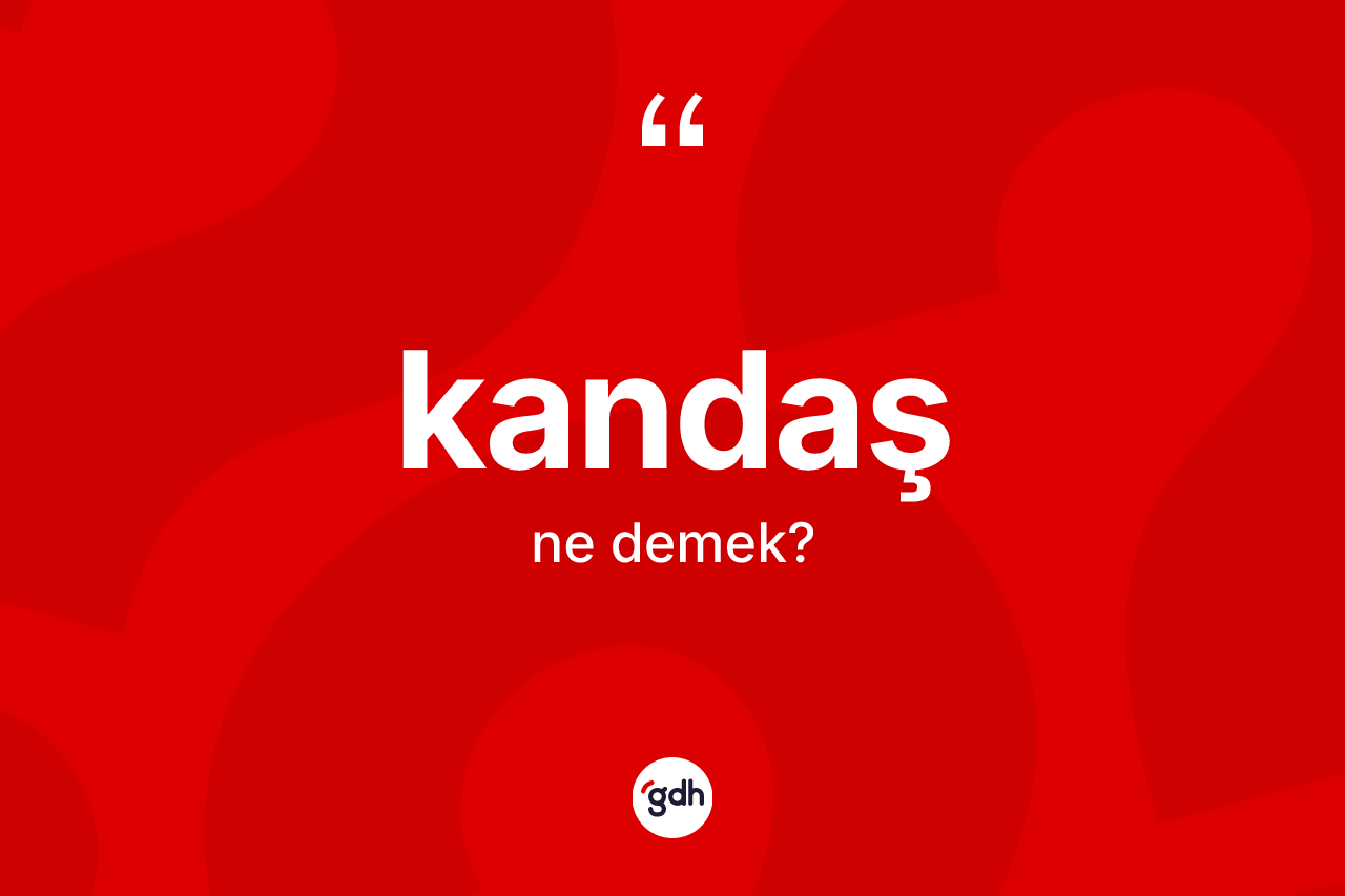 Kandaş kelimesi nedir? Kandaşın TDK'ya göre anlamı nedir?