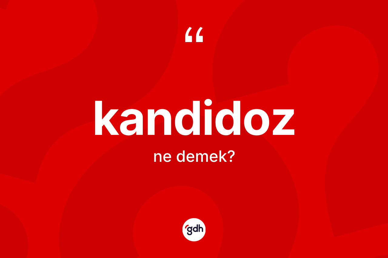 Kandidoz kelimesinin anlamı nedir? Kandidozun TDK'ya göre anlamı nedir?