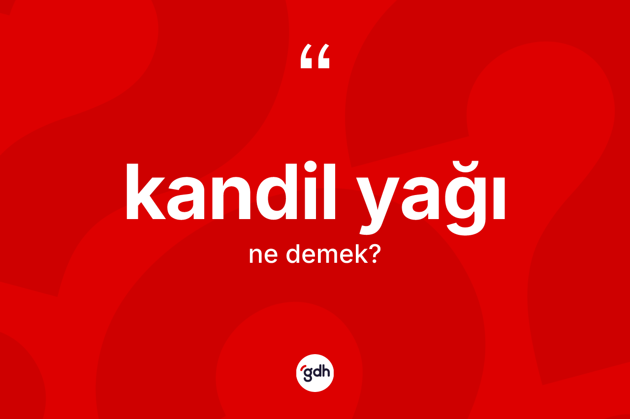 Kandil yağı kelimesinin anlamı nedir? Kandil yağının sözlükteki anlamı nedir?