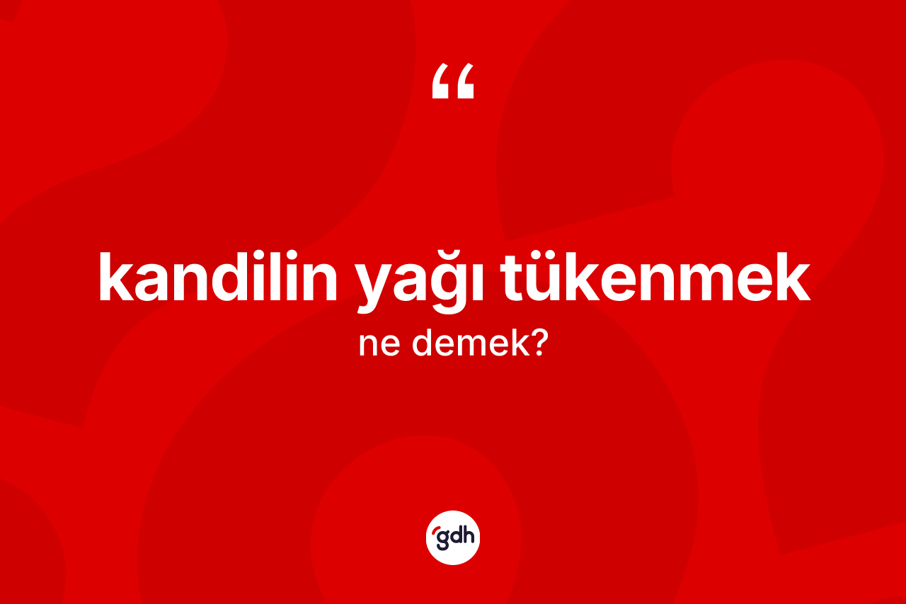 Kandilin yağı tükenmek ifadesinin anlamı nedir? Kandilin yağı tükenmek sözünün TDK'ya göre anlamı nedir?