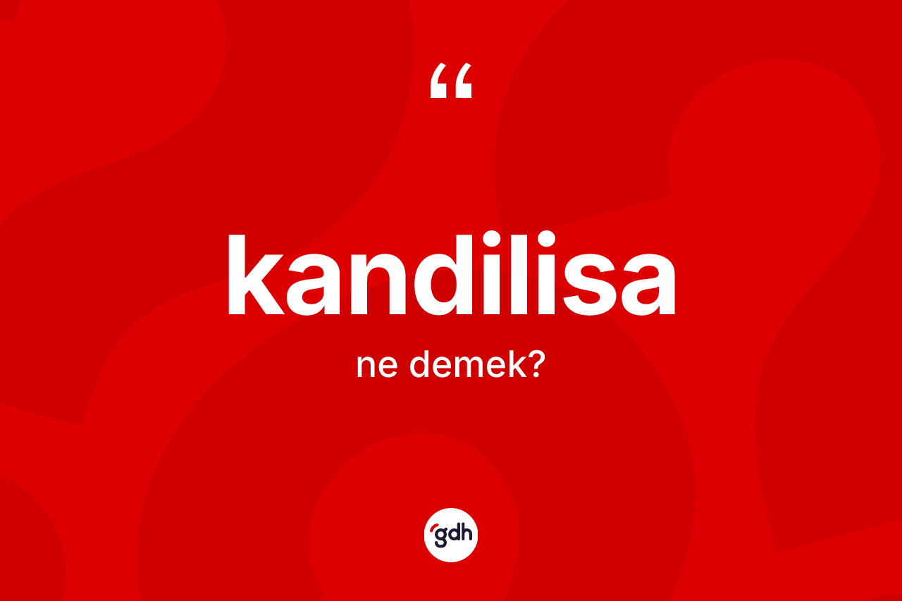 Kandilisa kelimesinin sözlükteki tanımı nedir? Kandilisanın sözlükteki anlamı nedir?