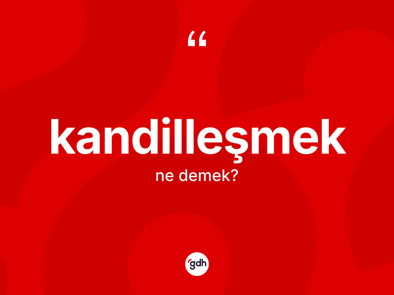 Kandilleşmek kelimesi ne anlama gelir? Kandilleşmeğin TDK'ya göre anlamı nedir?