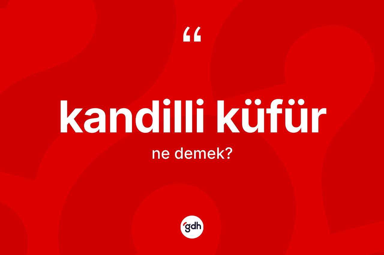 Kandilli küfür kelimesinin anlamı nedir? Kandilli küfürün halk arasındaki kullanımı nasıldır?