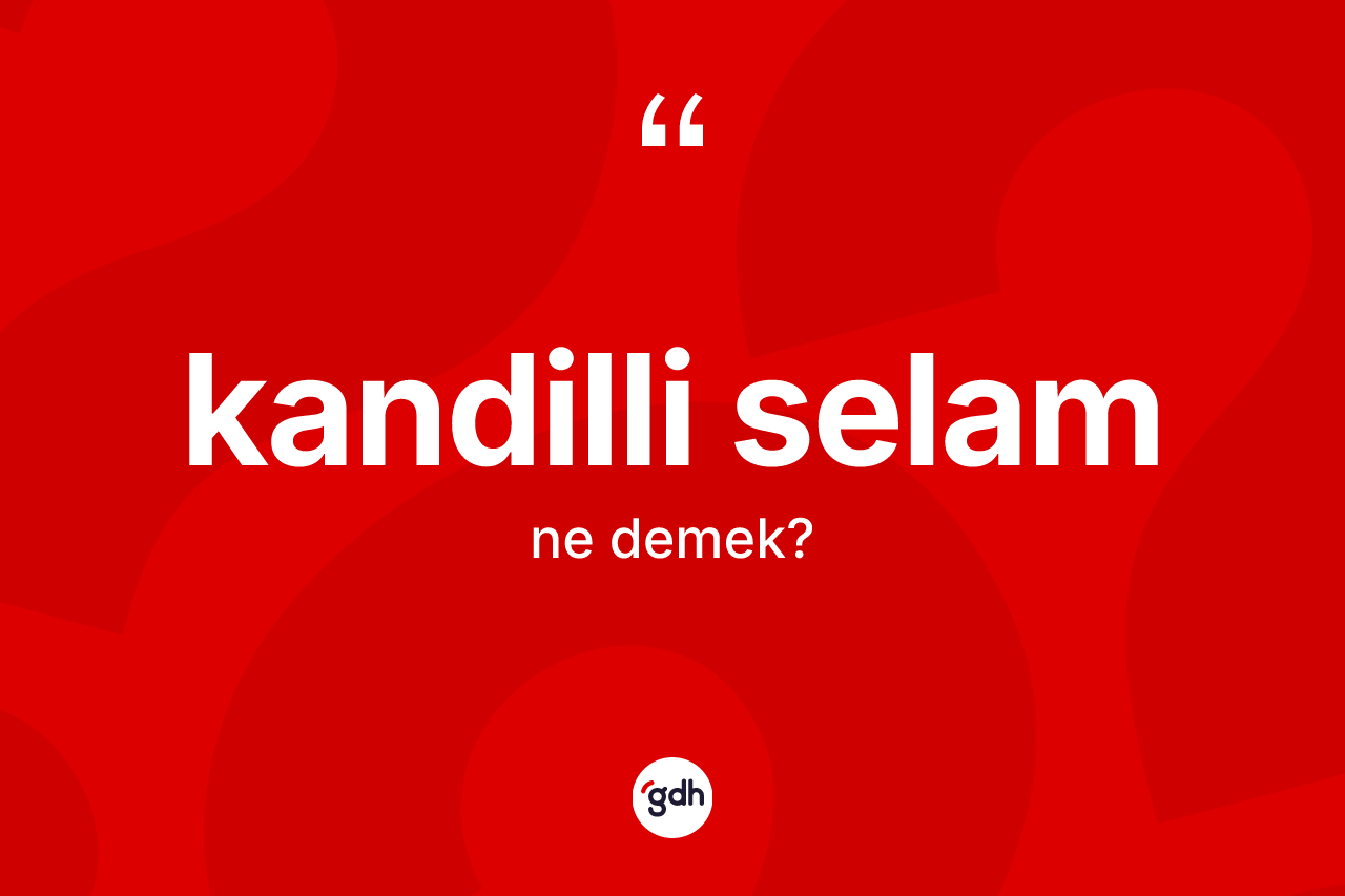 Kandilli selam ne anlama gelir? Kandilli selamın TDK'ya göre anlamı nedir?