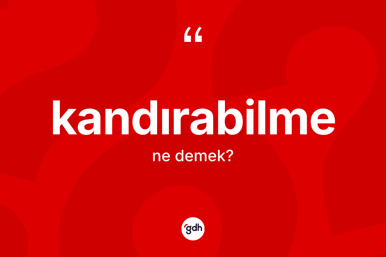 Kandırabilme kelimesinin tanımı nedir? Kandırabilmenin TDK'ya göre anlamı nedir?