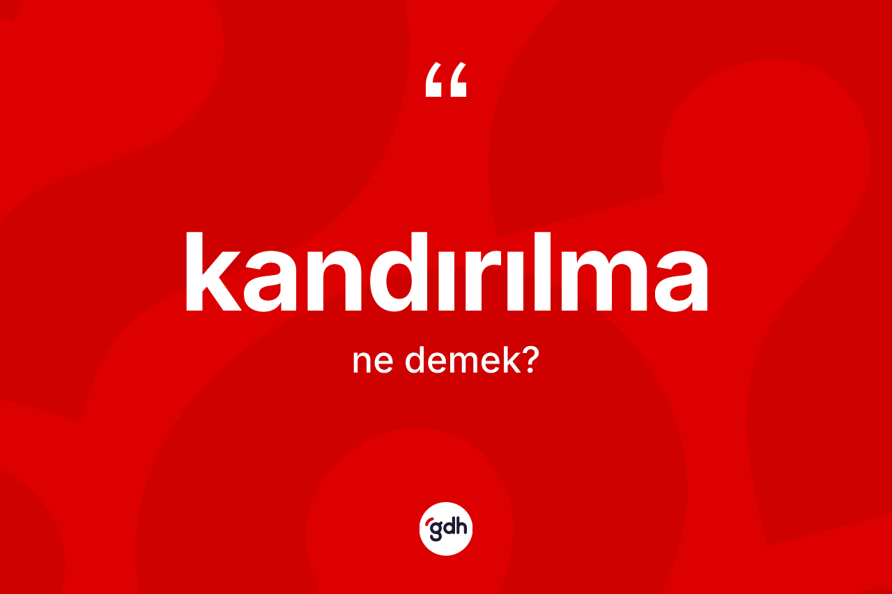 Kandırılma kelimesi ne anlama gelir? Kandırılmanın sözlükteki anlamı nedir?