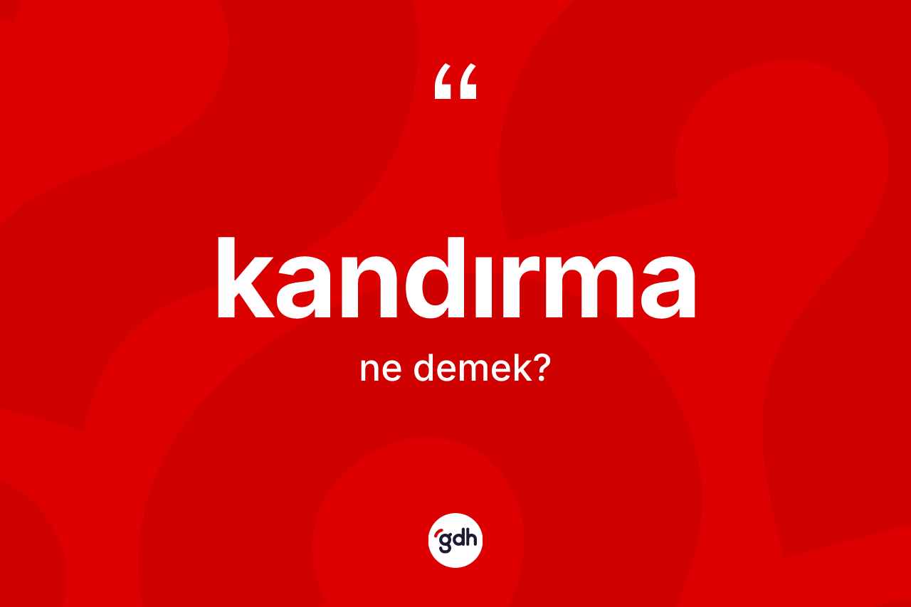 Kandırma kelimesinin anlamı nedir?