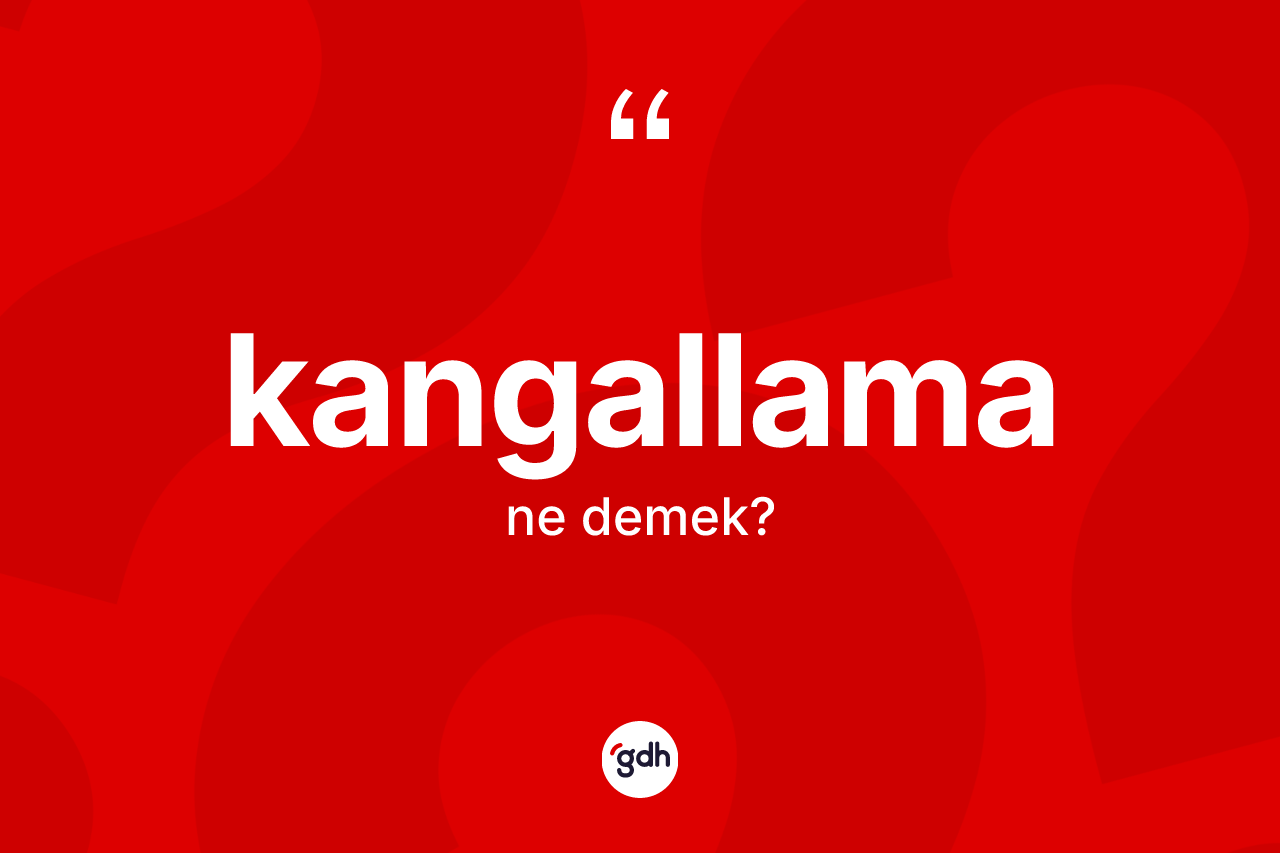 Kangallama ne demek? Kangallamanın TDK'ya göre anlamı nedir?